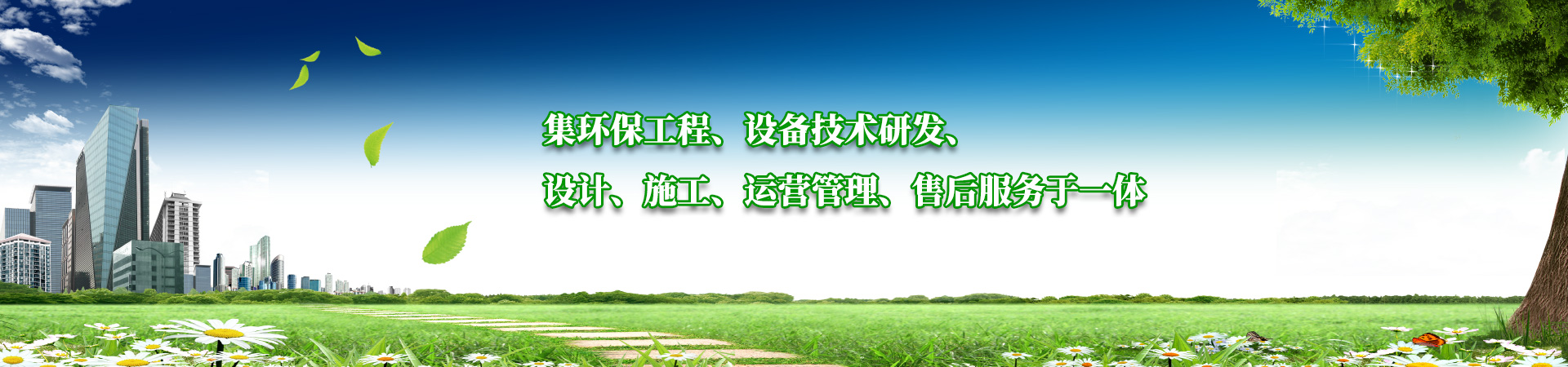 集環(huán)保工程、設(shè)備技術(shù)研發(fā)、設(shè)計、施工、運營管理、售后服務(wù)于一體